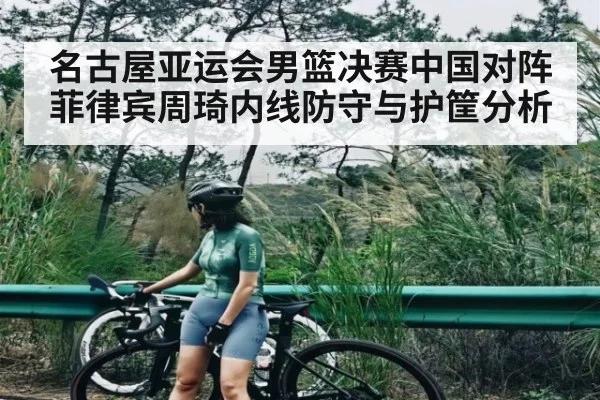 名古屋亚运会男篮决赛中国对阵菲律宾周琦内线防守与护筐分析