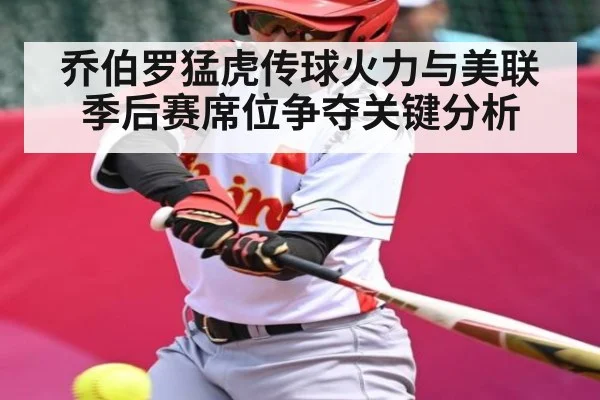 乔伯罗猛虎传球火力与美联季后赛席位争夺关键分析